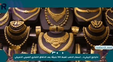 «تراجع تاريخي».. أسعار الذهب تهبط 160 جنيهًا بعد الاتفاق التجاري الصيني الأمريكي